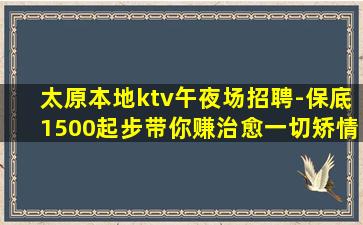 太原本地ktv午夜场招聘-保底1500起步带你赚治愈一切矫情
